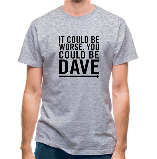 It Could Be Worse. You Could Be Dave t-shirts